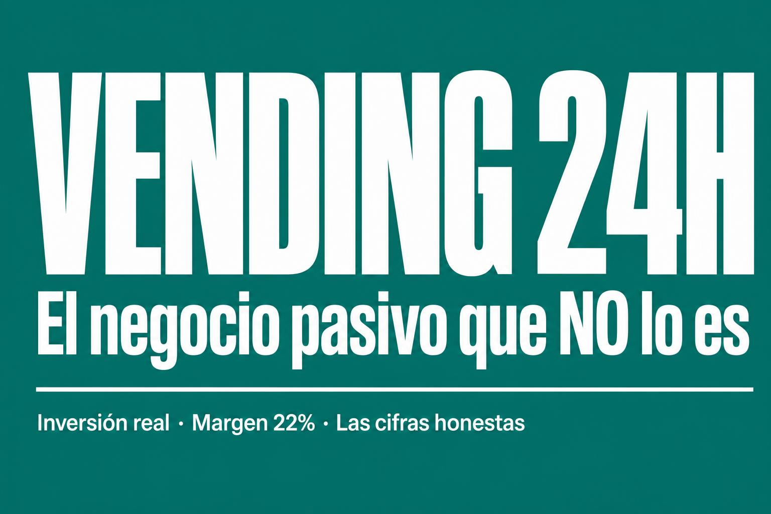 Vending 24H: el negocio "pasivo" que no lo es (las cifras honestas de verdad)